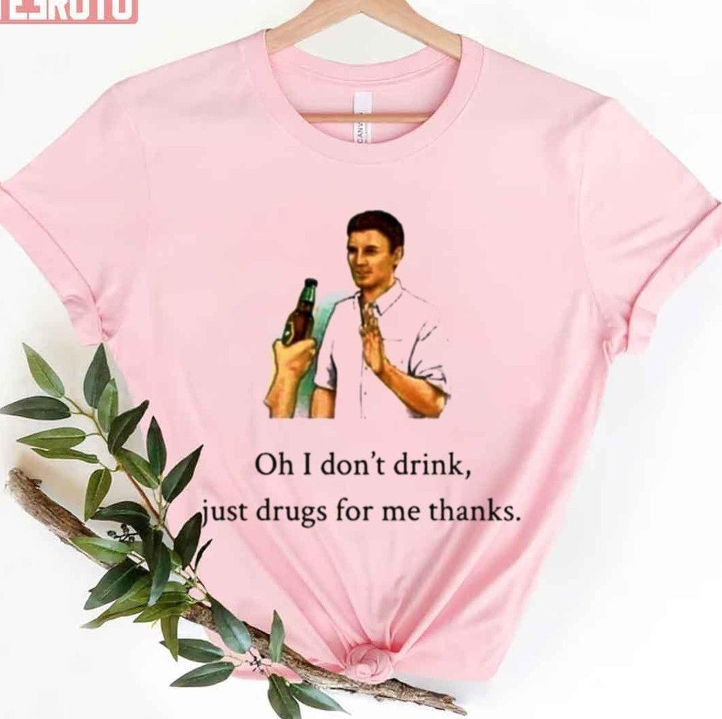 Oh I Dont Drink Just Drugs For Me Thanks Unisex T-Shirt