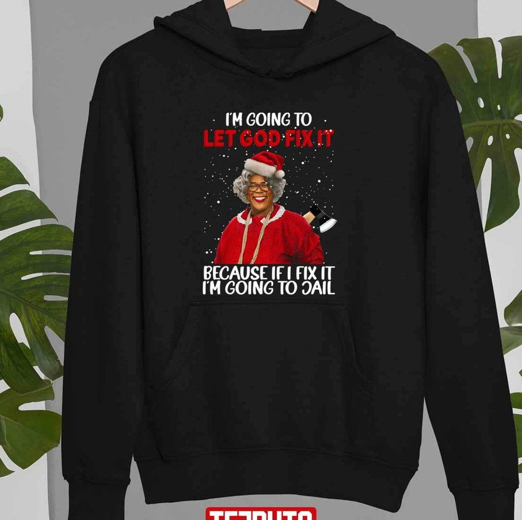 Quote Madea Christmas I’m Going To Let God Fix It Because If I Fix It I’m Going To Jail Tyler Perry Unisex Sweatshirt