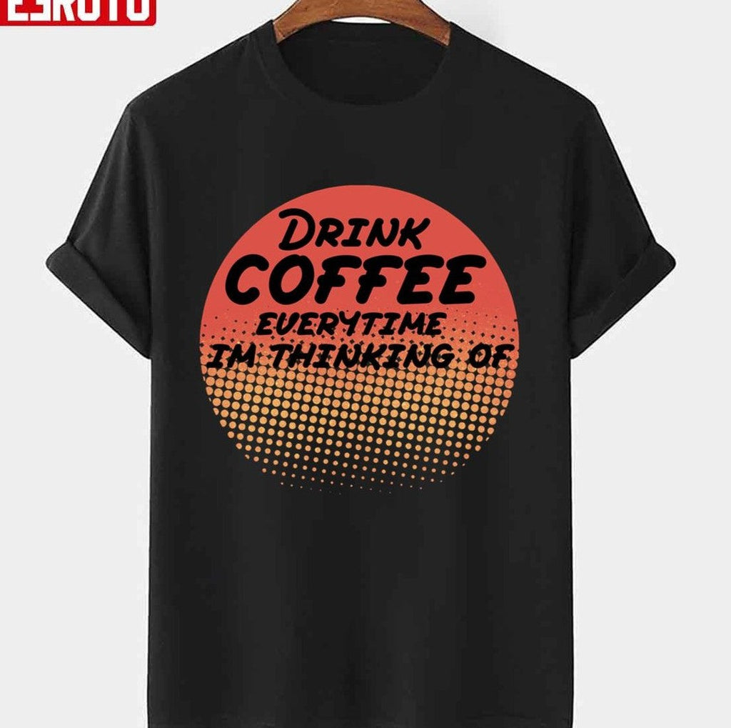 Retro Drink Coffee Everytime Im Thinking Of Design Unisex T-Shirt