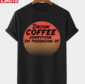 Retro Drink Coffee Everytime Im Thinking Of Design Unisex T-Shirt