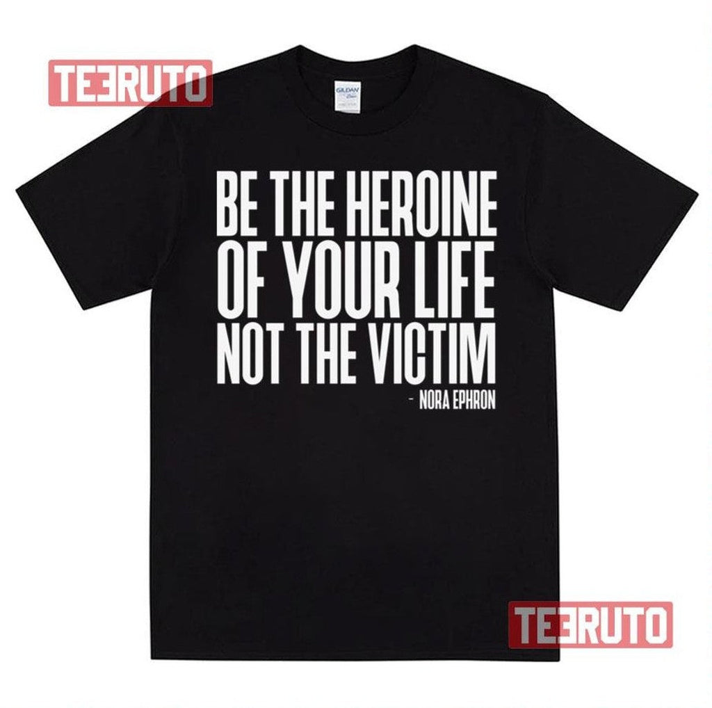Be The Heroine Of Your Life Not The Victim Nora Ephron Feminist Unisex T-Shirt