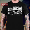 Repeat After Me Yes Coach Training Lacrossecoach Unisex T-Shirt