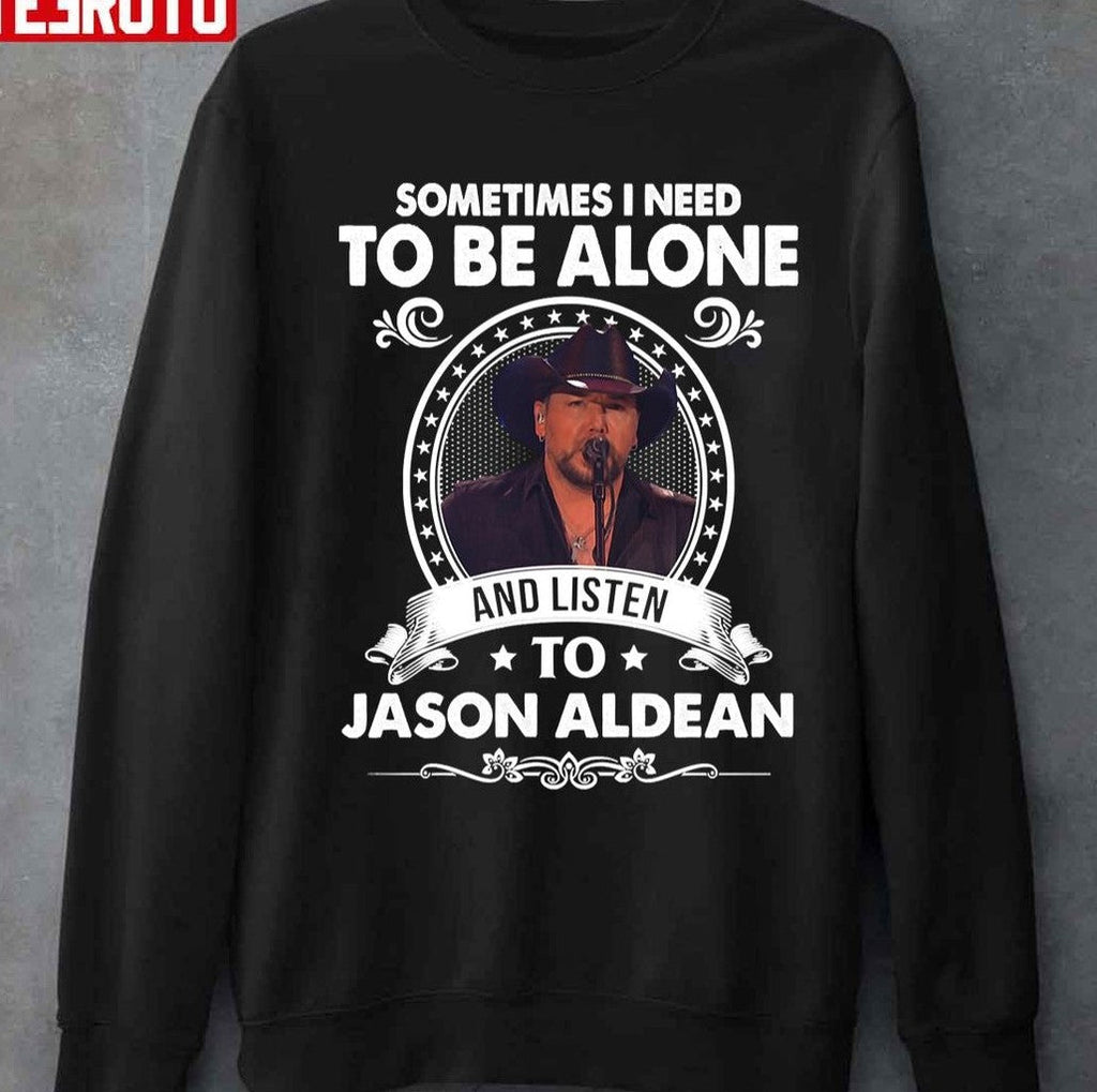 Sometime I Need To Be Alone And Listen To Jason Aldean All Night Tour Music Unisex T-shirt