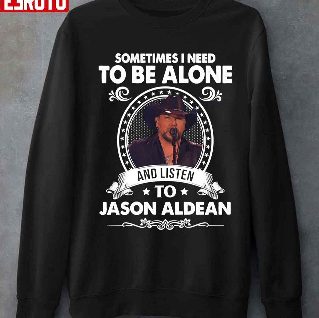 Sometime I Need To Be Alone And Listen To Jason Aldean All Night Tour Music Unisex T-shirt