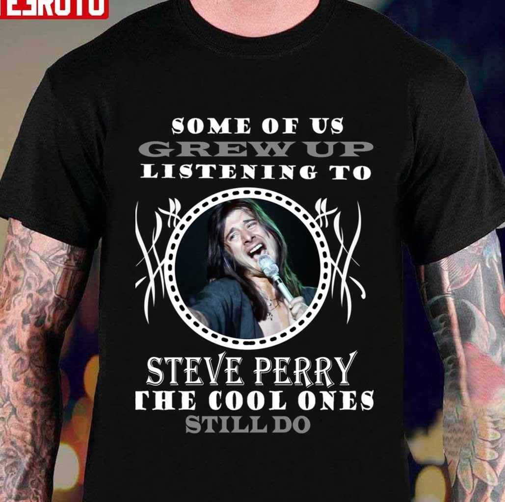 Some Of Us Grew Up Listening To Steve Perry The Cool Ones Still Do Journey Unisex T-Shirt