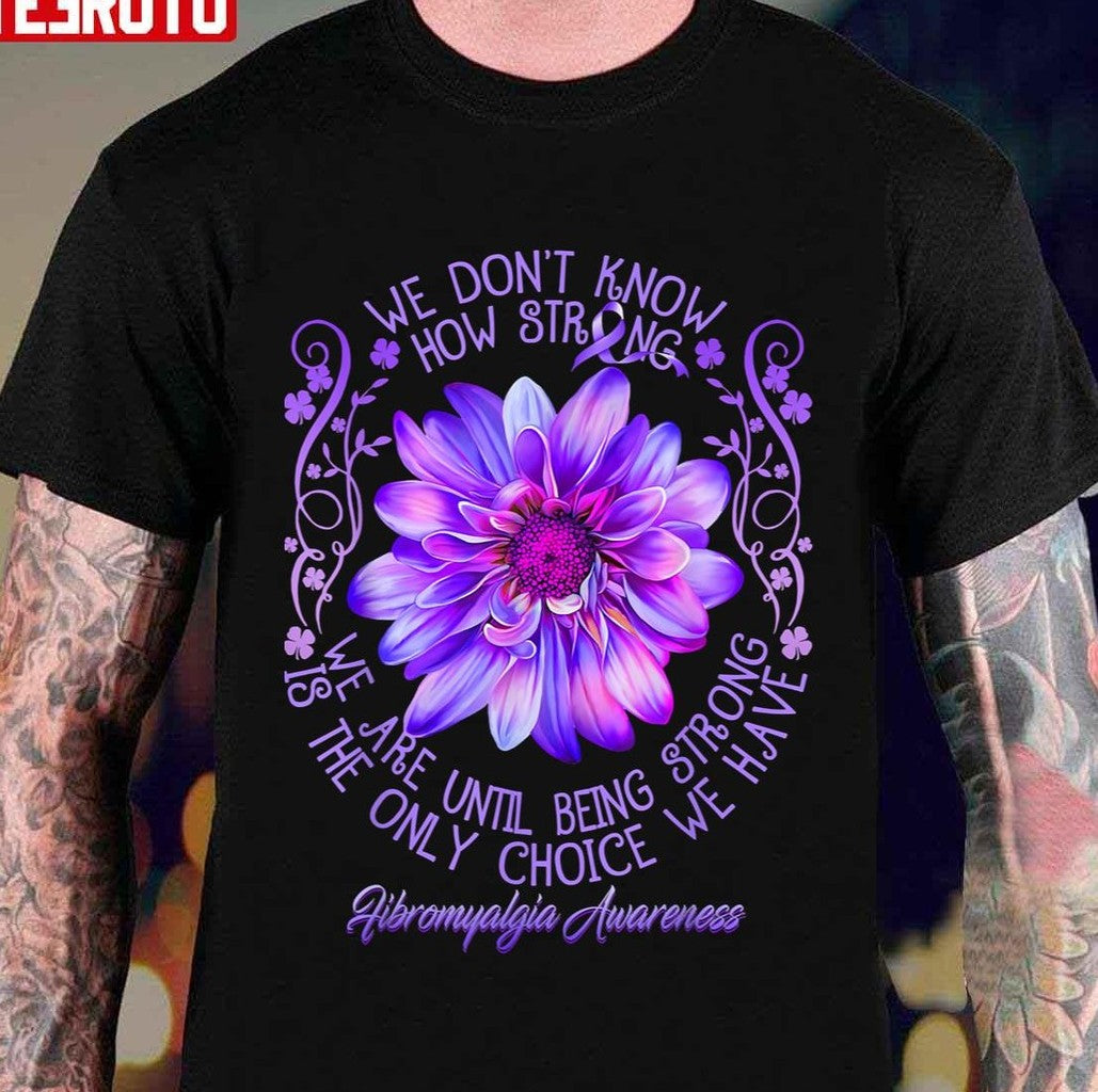 Being Strong Is The Only Choice Fibromyalgia Awareness Purple Flower Unisex T-Shirt