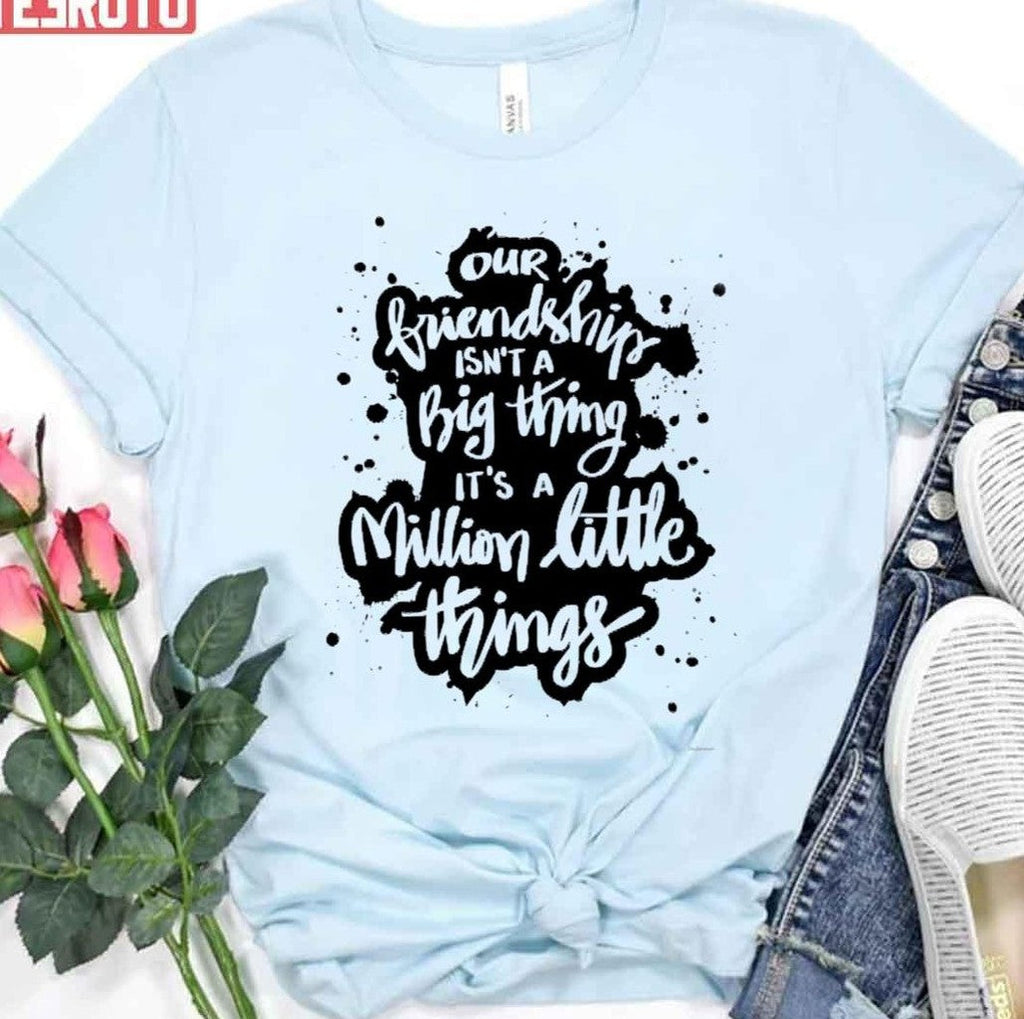 Our Friendship Isn't A Big Thing It's A Million Little Things Unisex T-Shirt