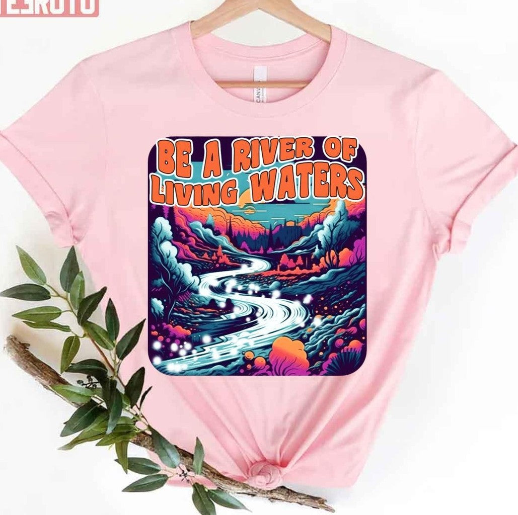 Be A River Of Living Water Unisex T-Shirt