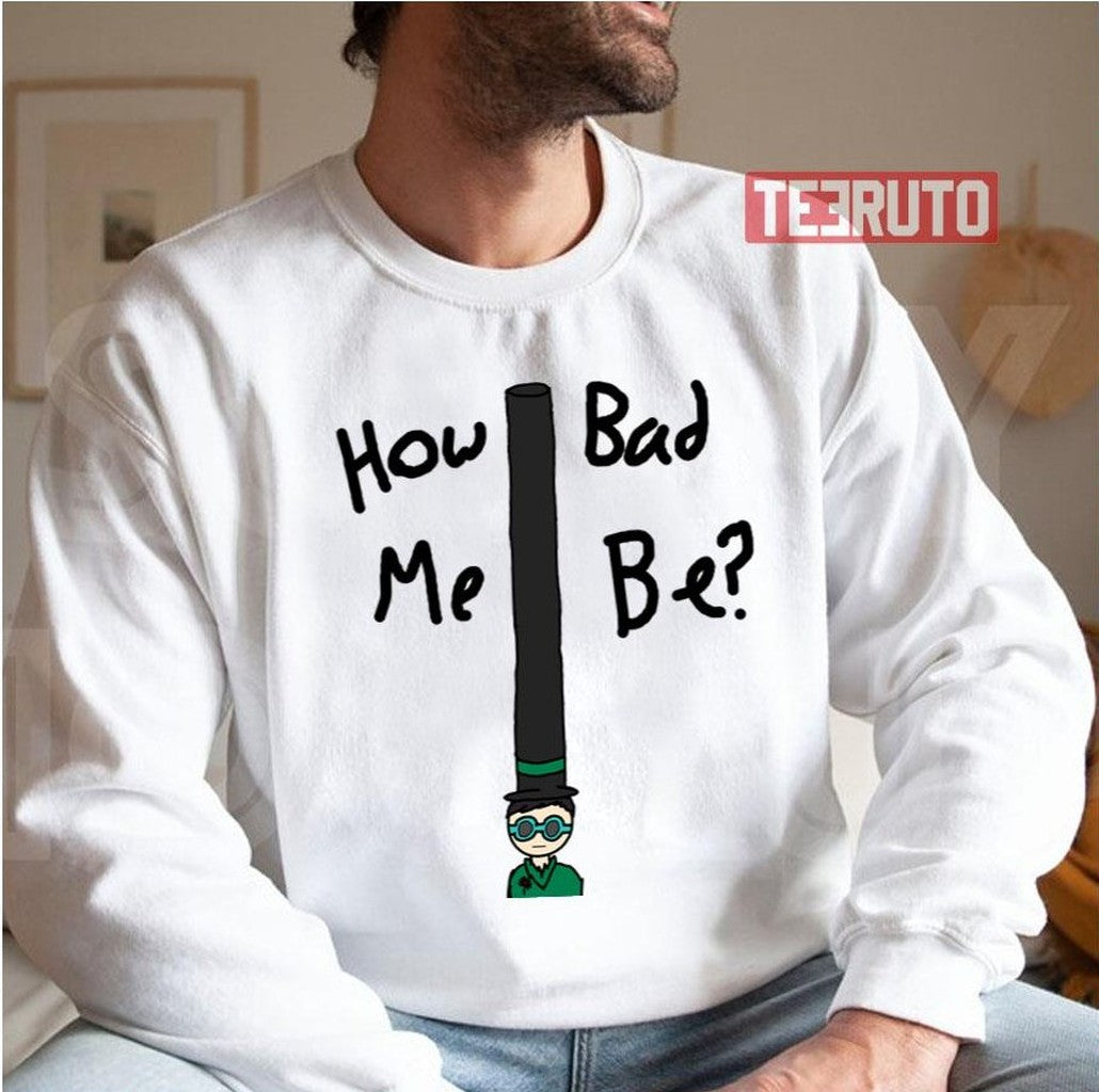 Onceler How Bad Me Be Unisex Sweatshirt
