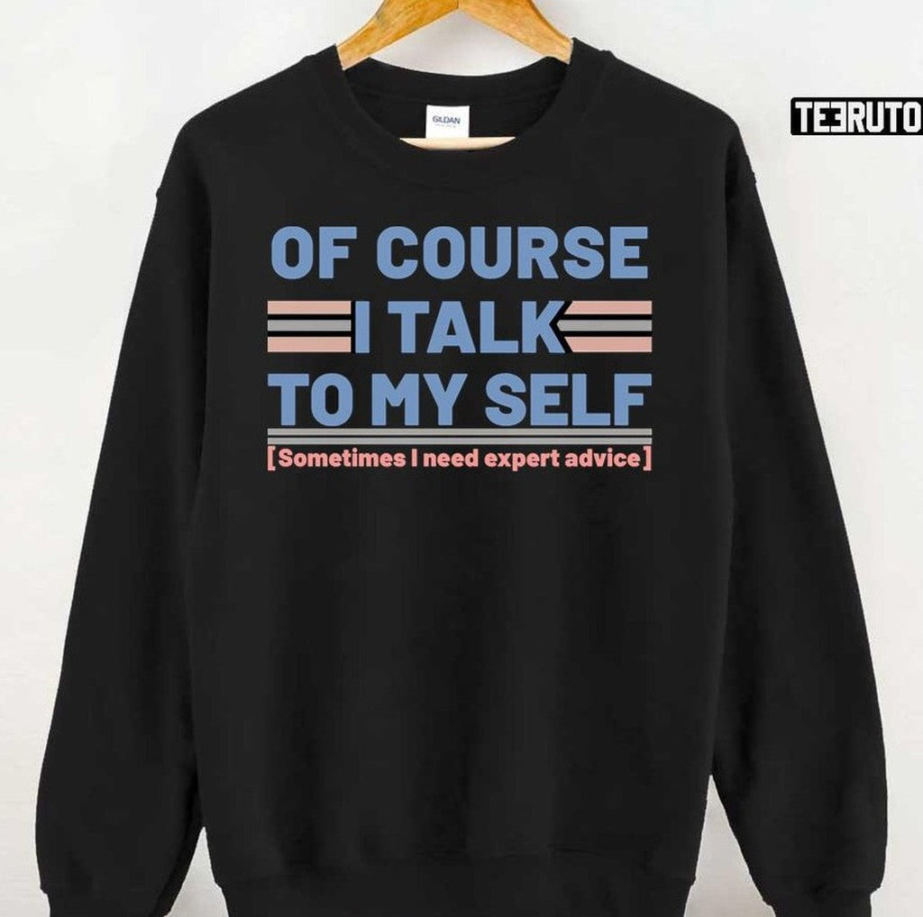 Sarcastic Of Course I Talk To My Self Sometimes I Need Expert Advice Unisex T-Shirt