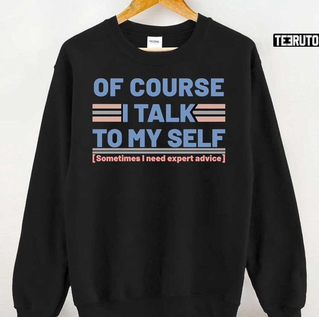 Sarcastic Of Course I Talk To My Self Sometimes I Need Expert Advice Unisex T-Shirt