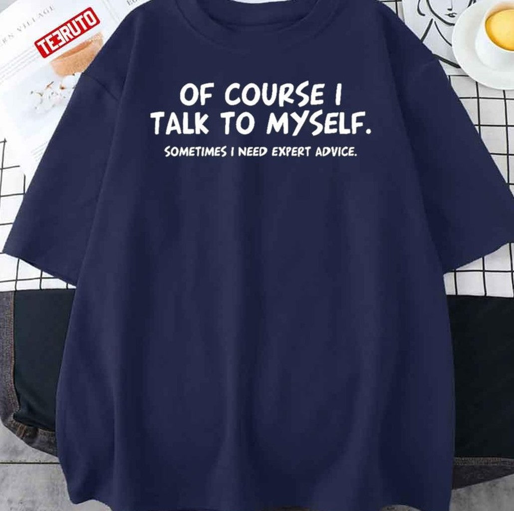 Of Course Talk To My Self Sometimes Need Expert Advice Unisex T-Shirt