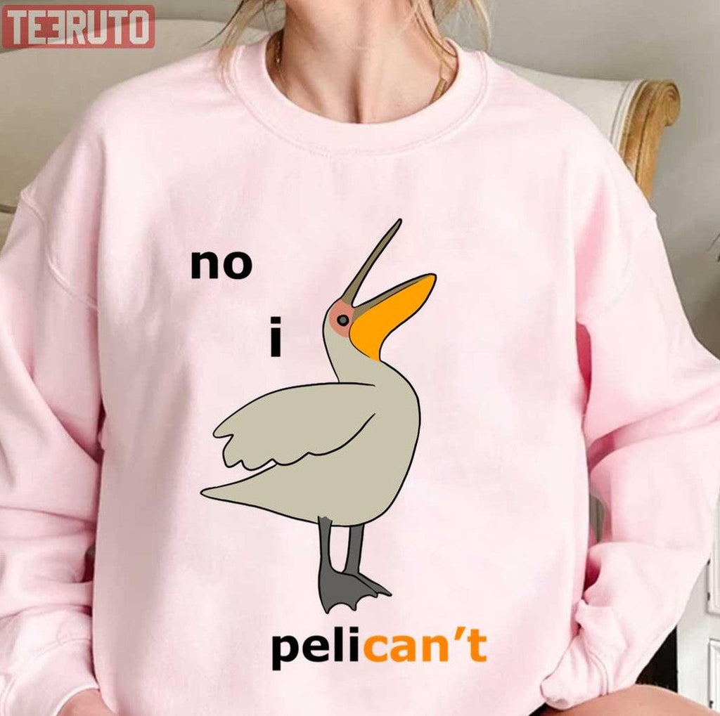 No I Pelicanâ€™t Comedy Unisex Sweatshirt