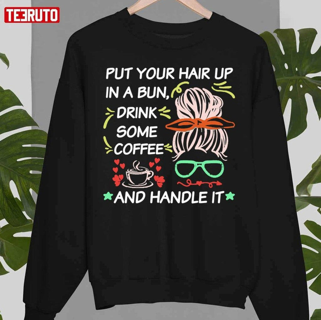 Quote Put Your Hair Up In A Bun Drink Some Coffee And Handle It Unisex T-Shirt