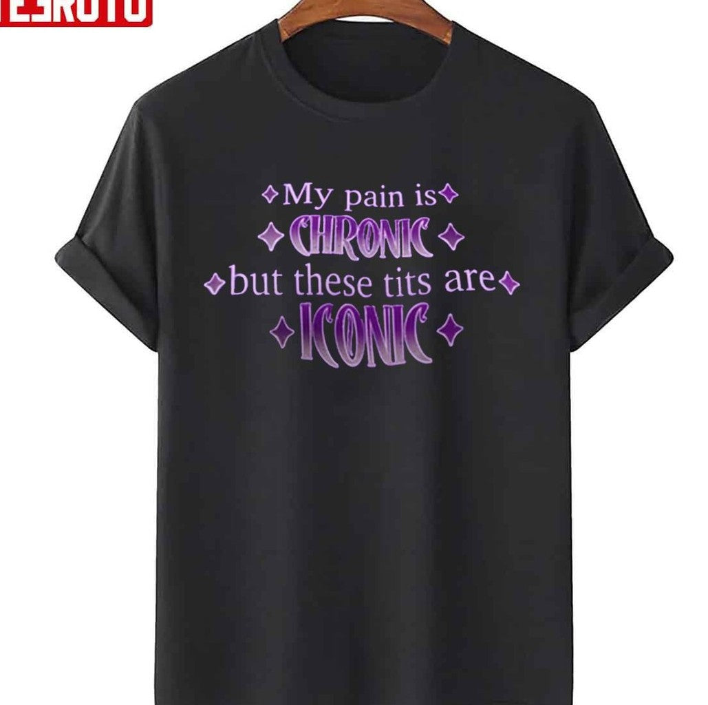 My Pain Is Chronic But These Tits Are Iconic Unisex T-Shirt