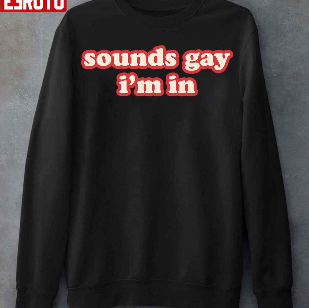 Sounds Gay Im In Funny Unisex T-Shirt