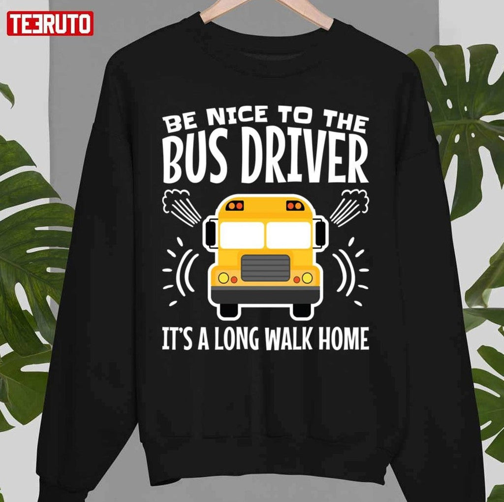 Be Nice To The Bus Driver It's A Long Walk Home Unisex T-Shirt
