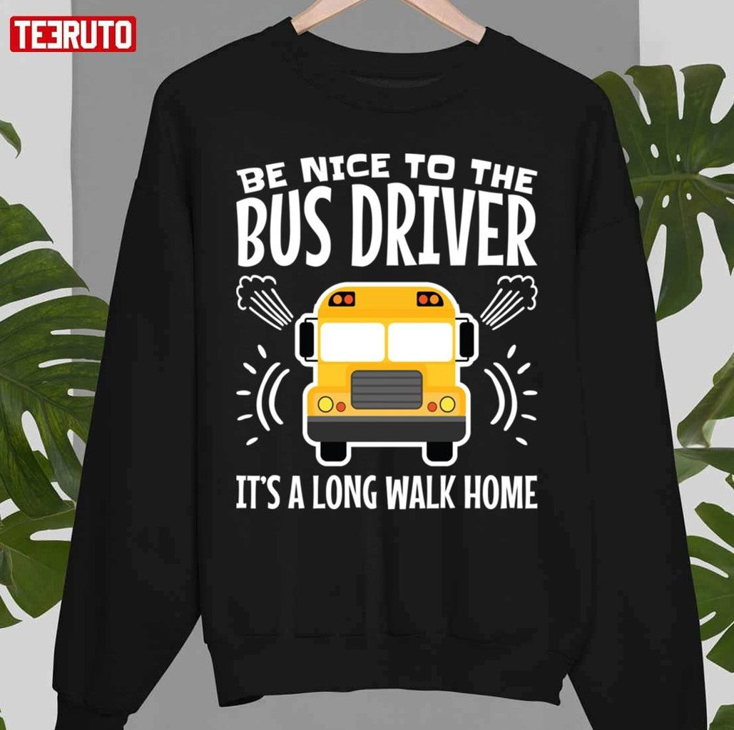 Be Nice To The Bus Driver It's A Long Walk Home Unisex T-Shirt