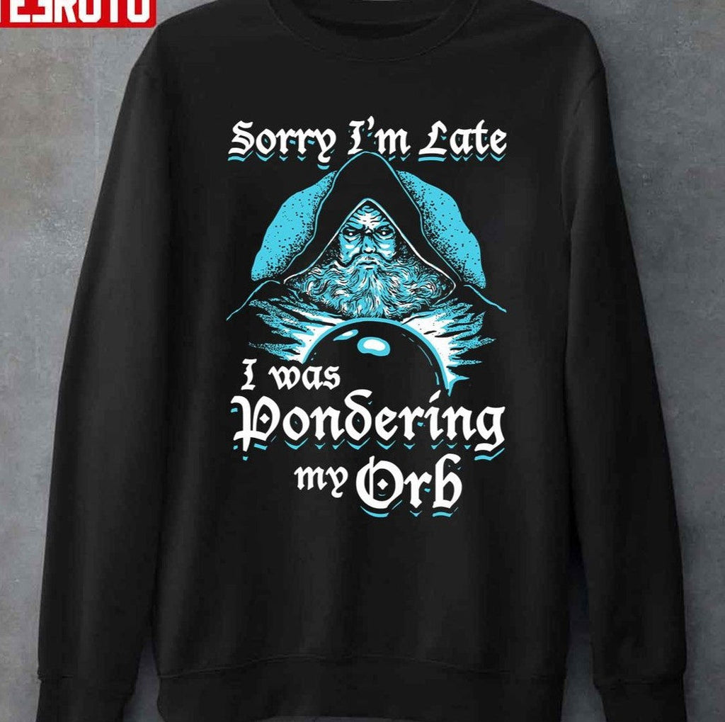 Sorry I'm Late I Was Pondering My Orb Unisex T-Shirt