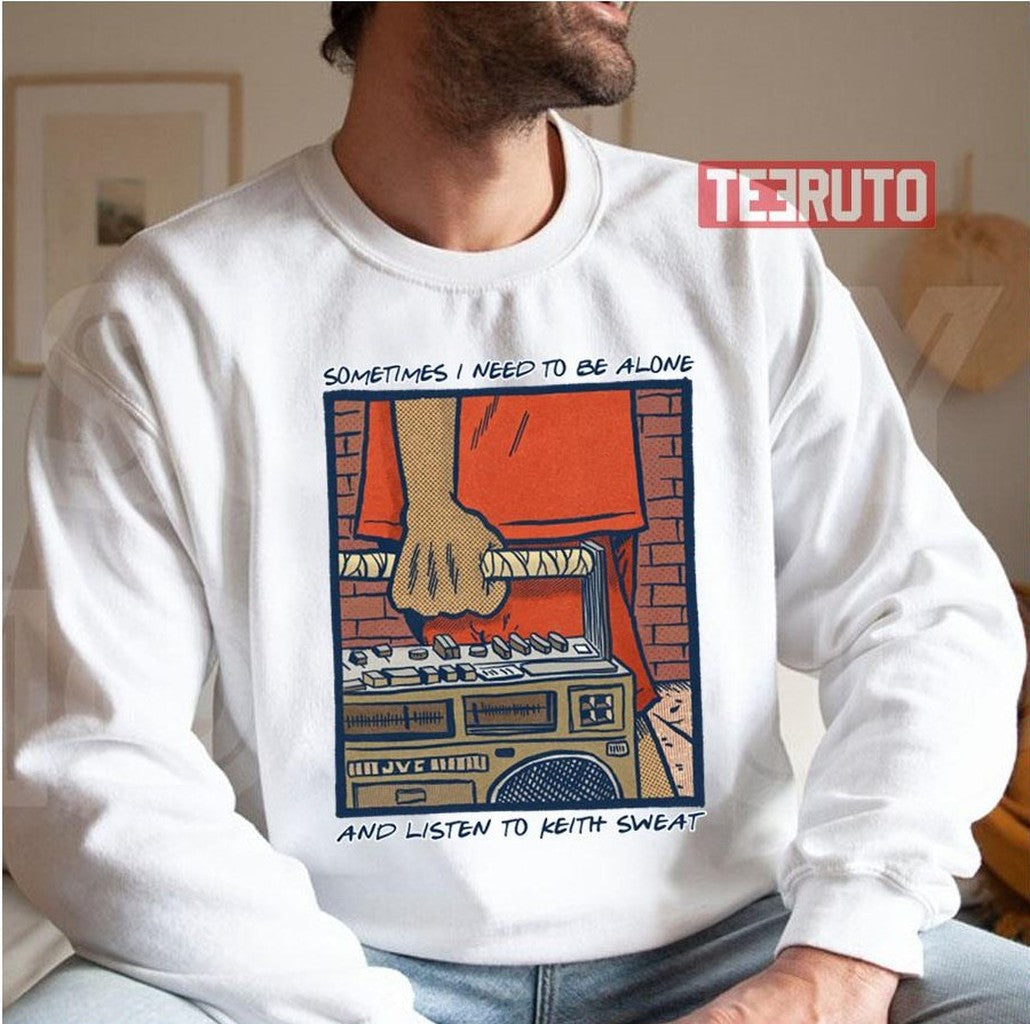 Sometimes I Need To Be Alone &amp; Listen To Keith Sweat Unisex Sweatshirt