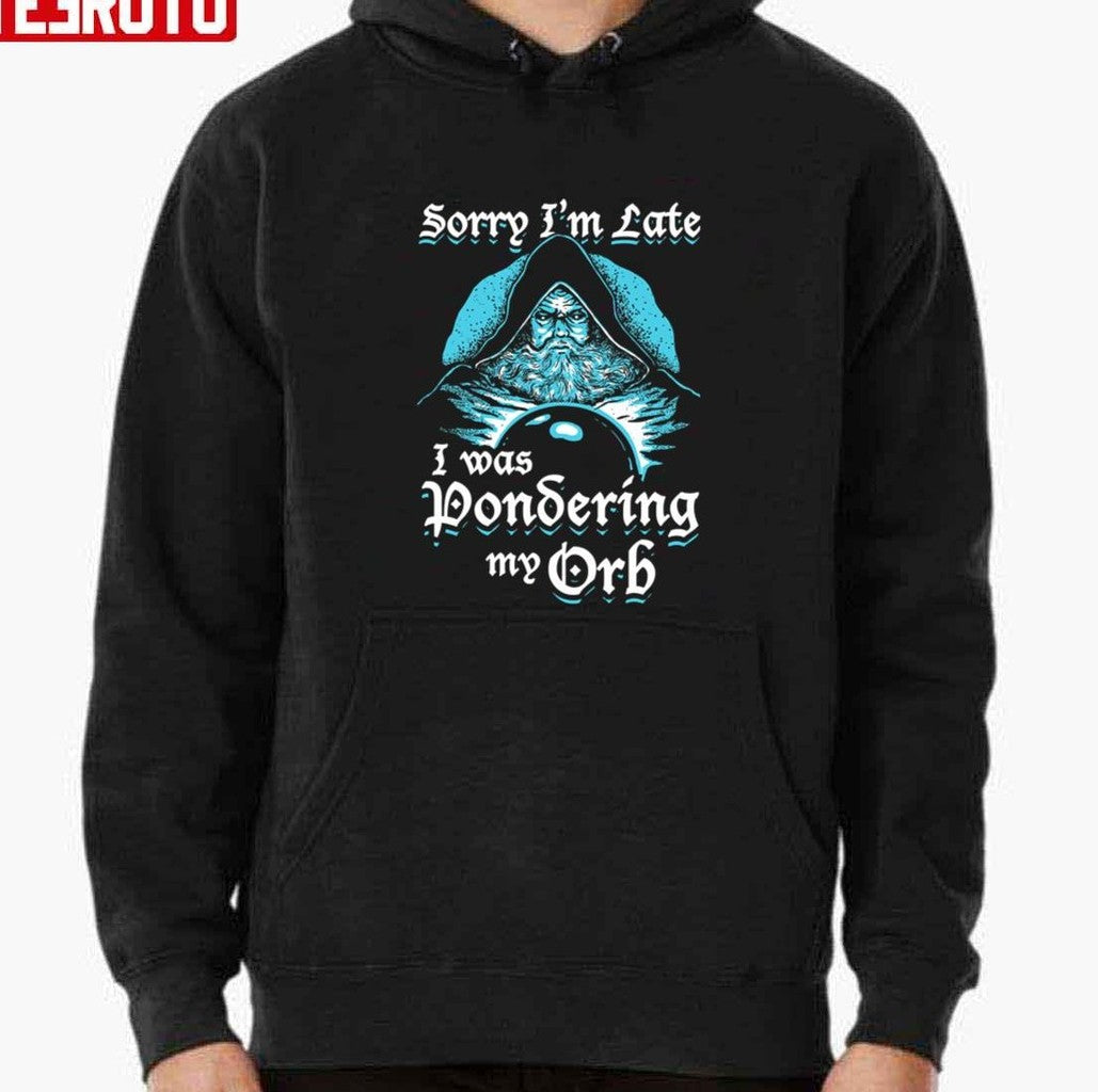 Sorry I'm Late I Was Pondering My Orb Unisex T-Shirt
