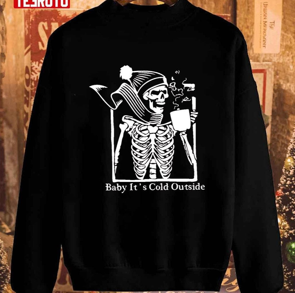 Baby Its Cold Outside Christmas Sarcastic Skeleton Unisex Sweatshirt