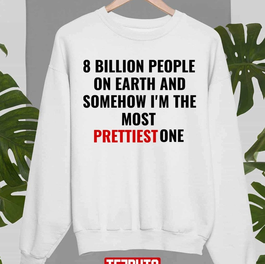 8 Billion People On Earth And Somehow I'm The Most Prettiest One Unisex Sweatshirt