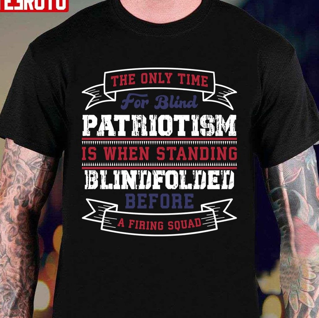 Patriotism Is When Standing Blindfolded Before A Firing Squad Unisex T-Shirt
