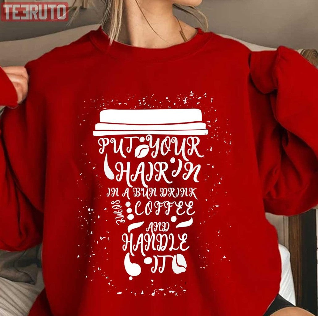 Put Your Hair Up In A Bun Drink Some Coffee And Handle It Unisex T-Shirt