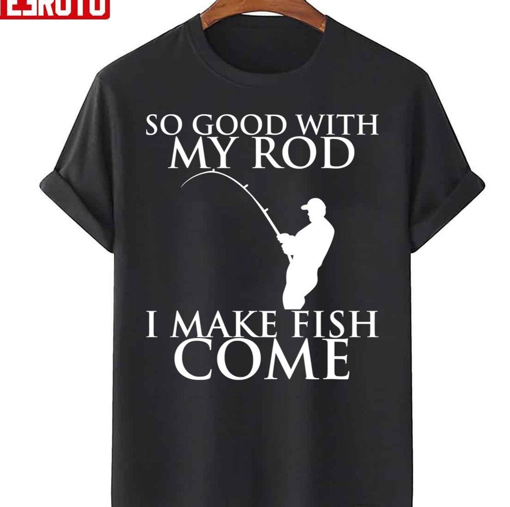 So Good With My Rod I Make Fish Come Unisex T-Shirt
