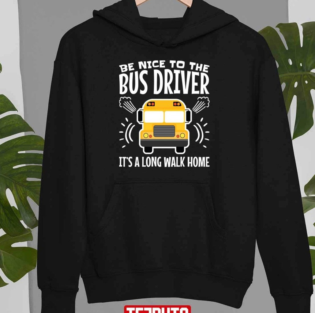 Be Nice To The Bus Driver It's A Long Walk Home Unisex T-Shirt