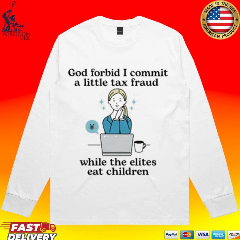 God Forbid I Commit A Little Tax Fraud While The Elites Eat Children T-shirt