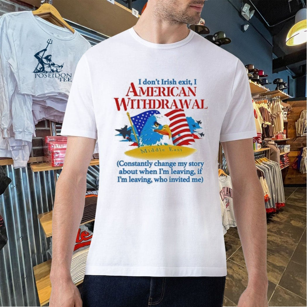I Don’t Irish Exit, I American Withdrawal Constantly Change My Story About When I’m Leaving If I’m Leaving Who Invited Me T-shirt