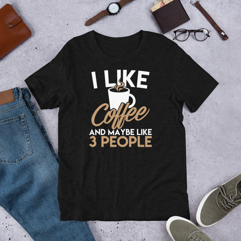 Coffee Shirt I Like Coffee and Maybe Like Three People Tee
