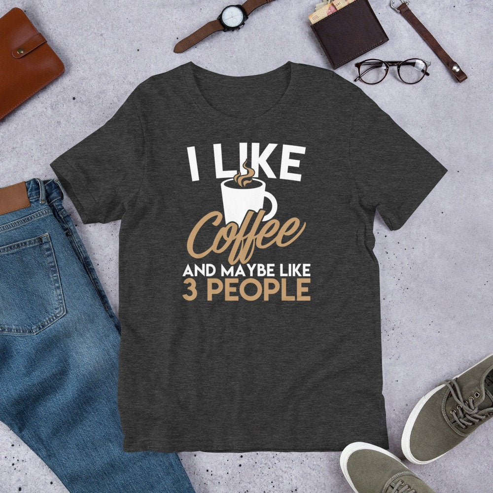 Coffee Shirt I Like Coffee and Maybe Like Three People Tee
