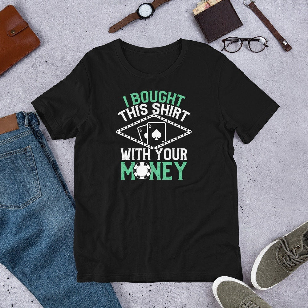 Poker Shirt Bought This Shirt With Your Money Funny Tee