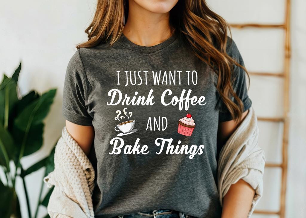 I Just Want to Drink Coffee and Bake Things Shirt Funny Baking Shirt Coffee Lovers Tee Cupcake Shirt Coffee Club Lover Funny baker Graphic