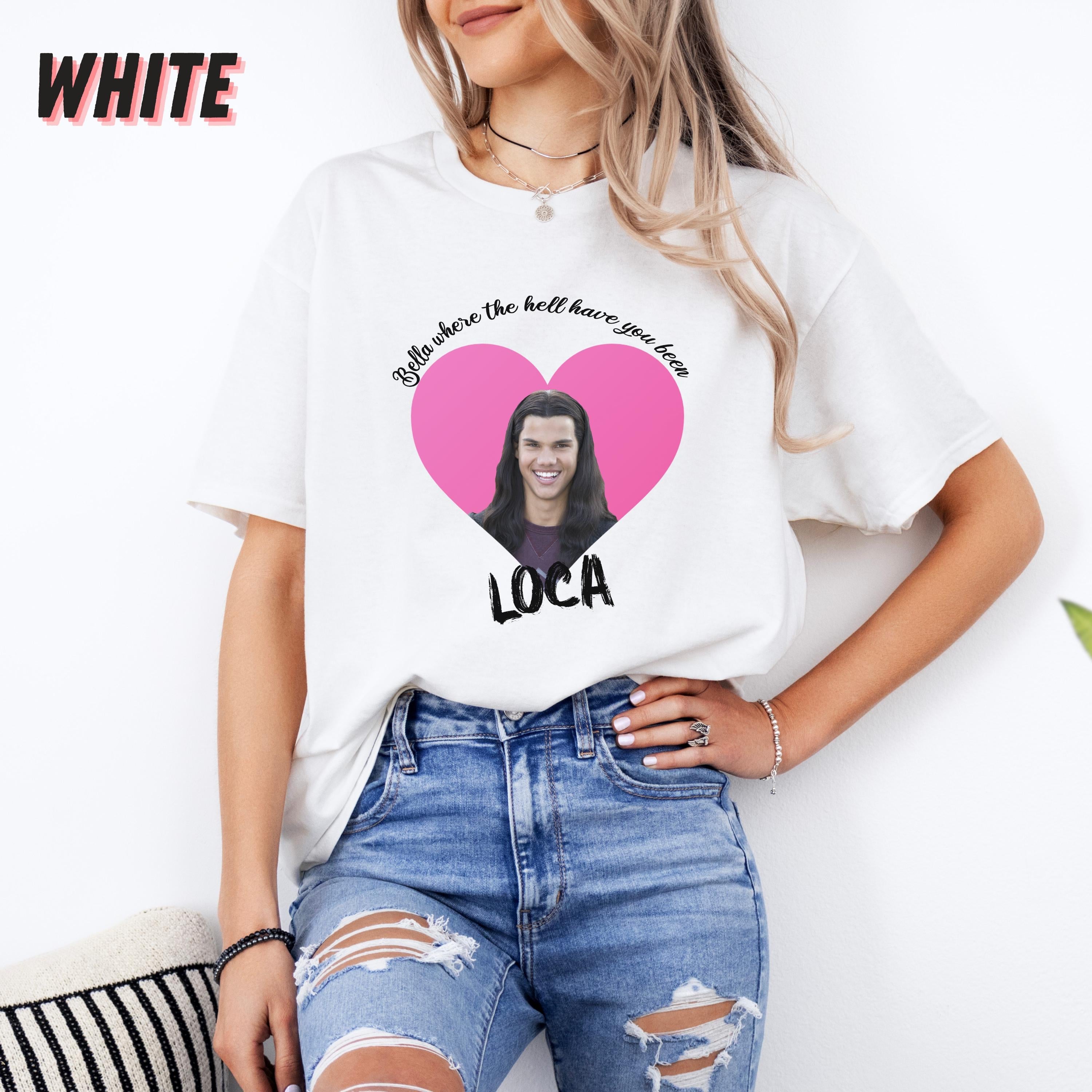 Bella Where The Hell Have You Been Loca Shirt, Twilight Shirt, Twilight Merch, Twilight Tshirt, Twilight Jacob Shirt, Twilight Jacob Merch