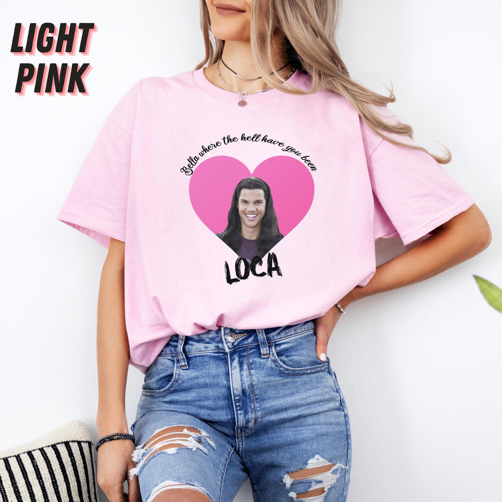 Bella Where The Hell Have You Been Loca Shirt, Twilight Shirt, Twilight Merch, Twilight Tshirt, Twilight Jacob Shirt, Twilight Jacob Merch