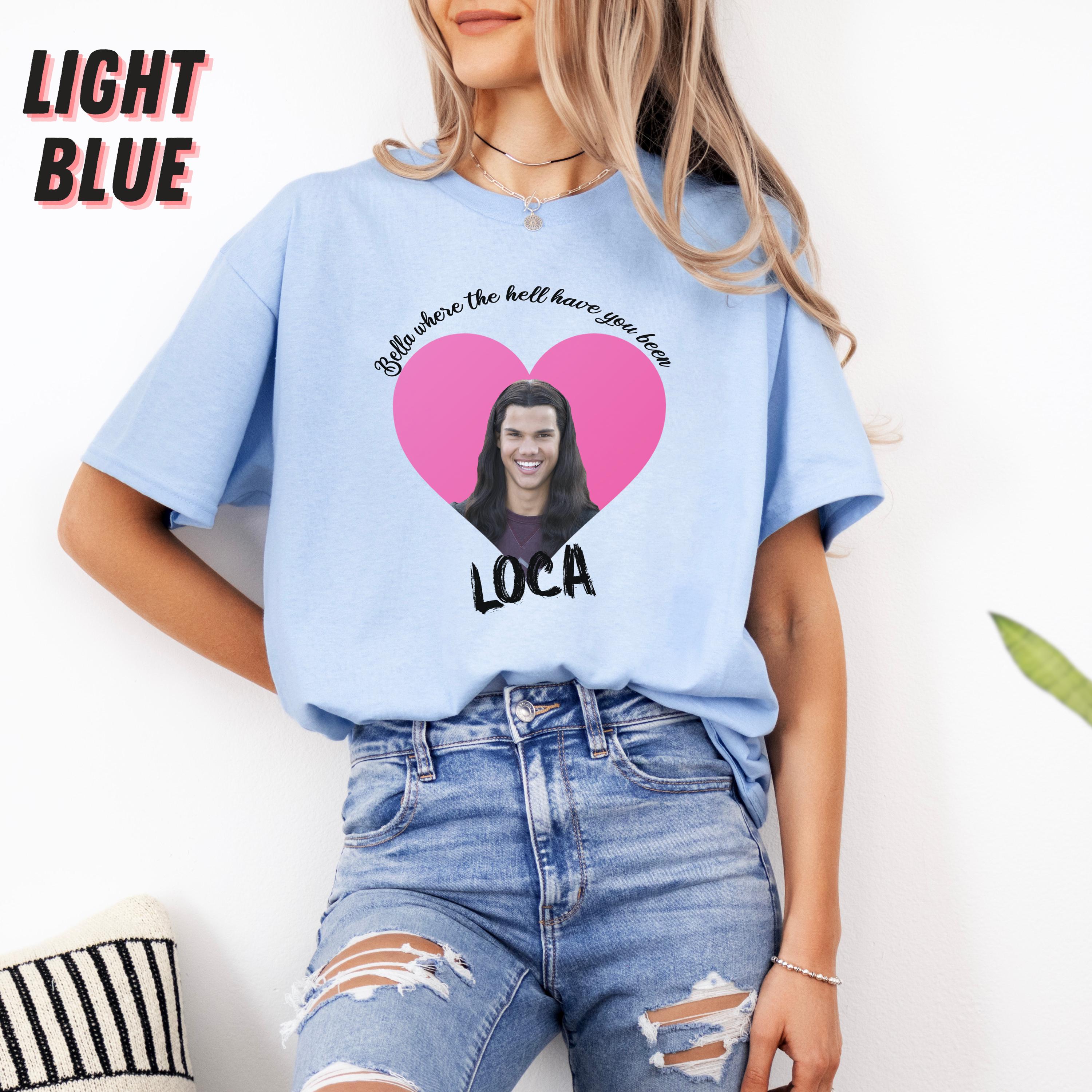 Bella Where The Hell Have You Been Loca Shirt, Twilight Shirt, Twilight Merch, Twilight Tshirt, Twilight Jacob Shirt, Twilight Jacob Merch