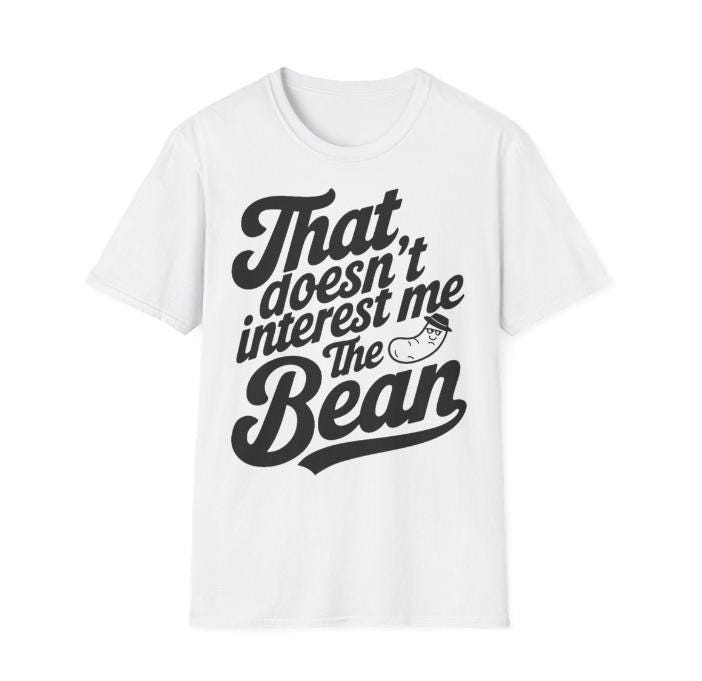 That doesn't interest me the Bean Shirt