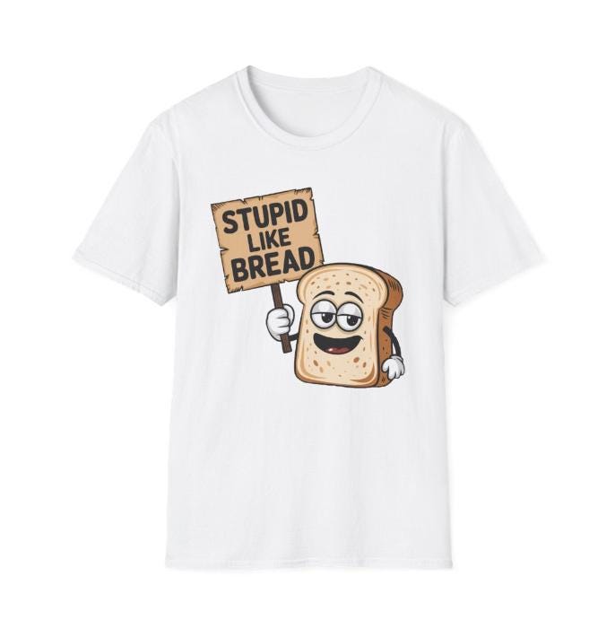 Stupid Like Bread Shirt