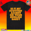 Is It My Scottish Accent Or Your English Ears T-shirt