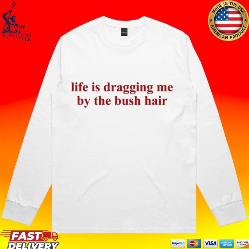 Life Is Dragging Me By The Bush Hair T-shirt