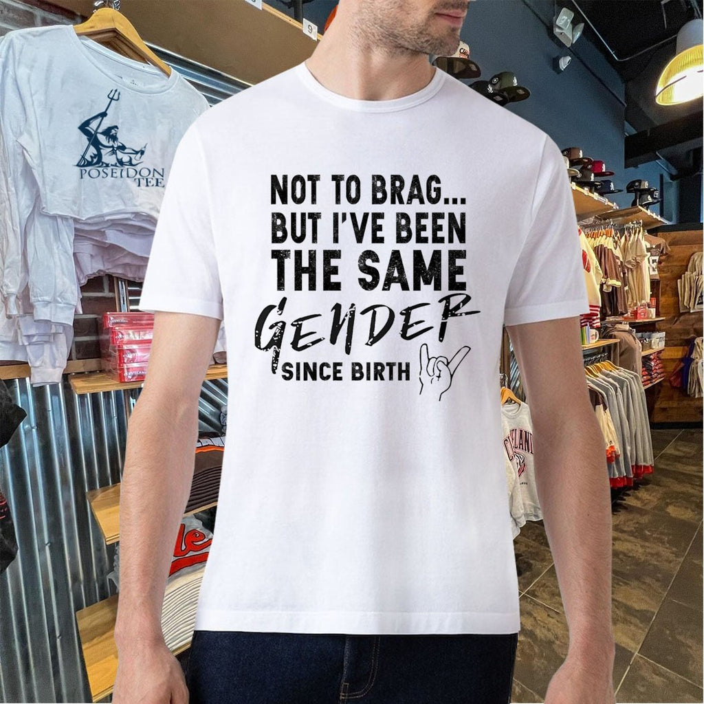 Not To Brag But I’ve Been The Same Gender Since Birth T-shirt