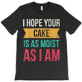 I Hope Your Cake Is As Moist As I Am For Baker Or Baking Fan T-Shirt