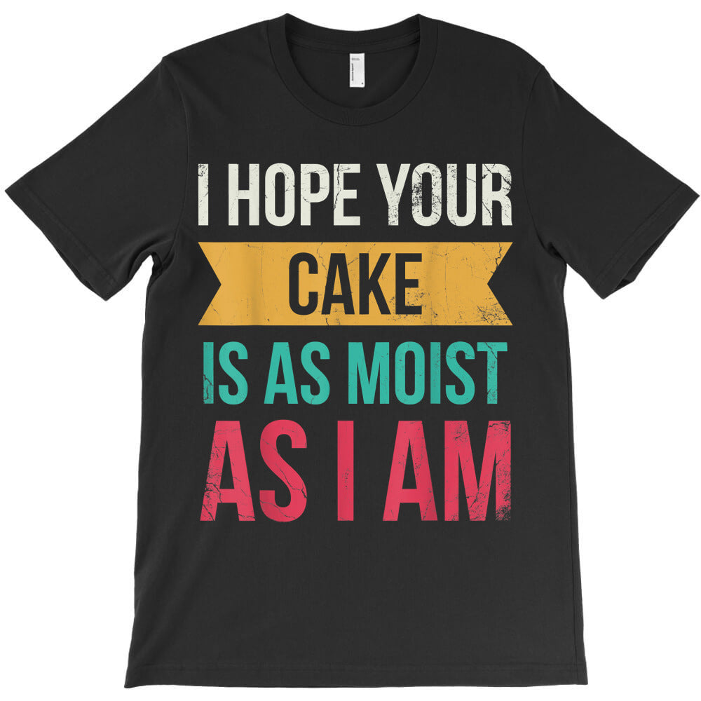 I Hope Your Cake Is As Moist As I Am For Baker Or Baking Fan T-Shirt