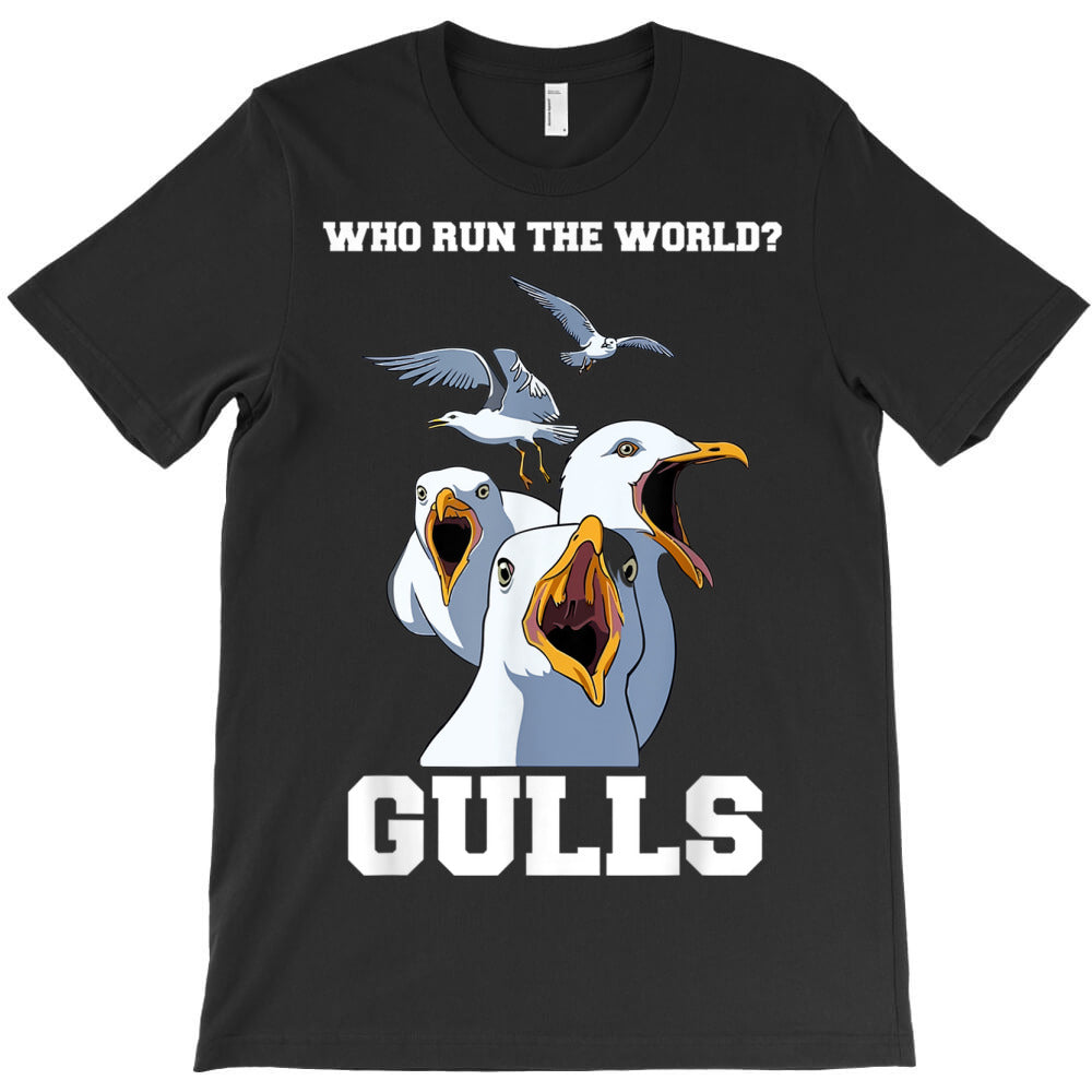 who run the world gulls funny bird quotes T-Shirt