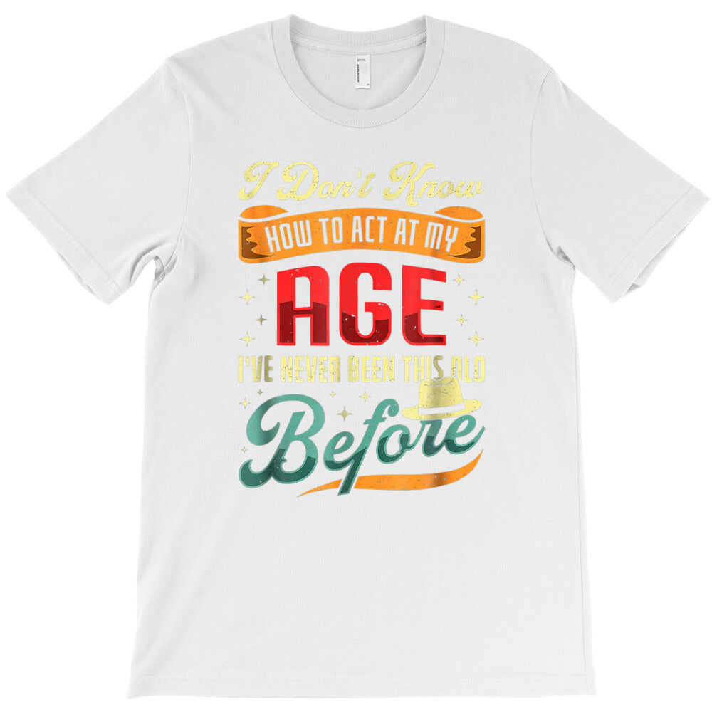 I Don't Know How To Act My Age, I've Never Been This Old Bef T-Shirt