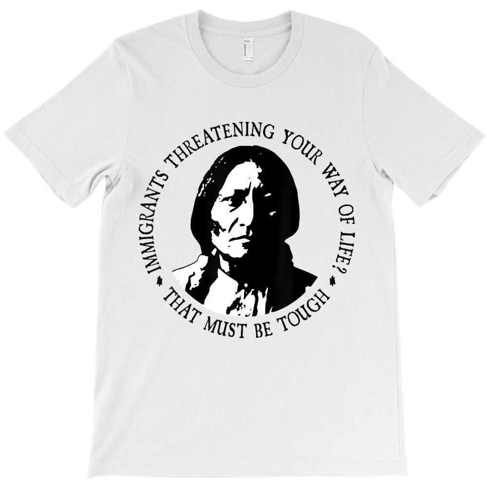 immigrant threatening your way of life that must b T-Shirt